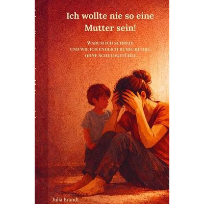 Ich wollte nie so eine Mutter sein!, Taschenbuch von Julia Brandt, Bookmundo, 978-94-038-8671-8
