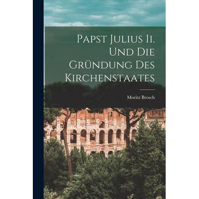 Papst Julius Ii. Und Die Gründung Des Kirchenstaates, Taschenbuch von Moritz Brosch, Hutson Street Press, 978-1-01-657071-8