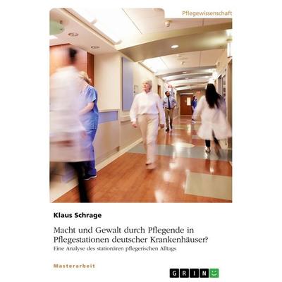 Macht und Gewalt durch Pflegende in Pflegestationen deutscher Krankenhäuser? Eine Analyse des stationären pflegerischen Alltags, Taschenbuch von Klaus