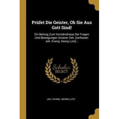 Prüfet Die Geister, OB Sie Aus Gott Sind!: Ein Beitrag Zum Verständnisse Der Fragen Und Bewegungen Unserer Zeit. [verfasser: Joh. Evang. Georg