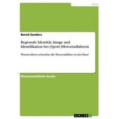 Regionale Identität, Image und Identifikation bei (Sport-)Motorradfahrern, Taschenbuch von Bernd Sanders, GRIN, 978-3-656-16658-0