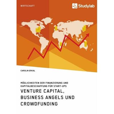Venture Capital, Business Angels und Crowdfunding. Möglichkeiten der Finanzierung und Kapitalbeschaffung für Start-ups, Taschenbuch von Carolin Erkal,