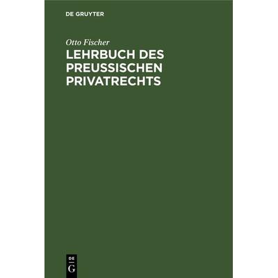 Lehrbuch des preußischen Privatrechts, Gebundene Ausgabe von Otto Fischer, De Gruyter, 978-3-11-237773-4