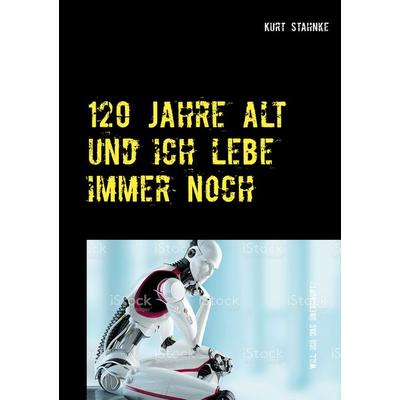 120 Jahre alt und ich lebe immer noch, Taschenbuch von Kurt Stahnke, BoD – Books on Demand, 978-3-7526-7076-9