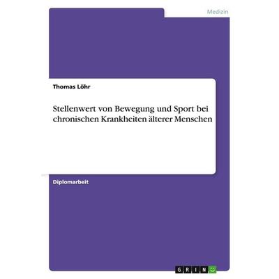 Stellenwert von Bewegung und Sport bei chronischen Krankheiten älterer Menschen, Taschenbuch von Thomas Löhr, GRIN, 978-3-640-34316-4