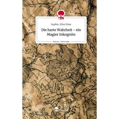 Die harte Wahrheit - ein Magier Inkognito. Life is a Story - story.one, Gebundene Ausgabe von Sophie-Elise Elian, Story.one publishing,
