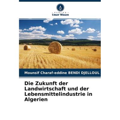 Die Zukunft der Landwirtschaft und der Lebensmittelindustrie in Algerien, Taschenbuch von Mounsif Charaf-Eddine BENDI DJELLOUL, Verlag Unser Wissen,