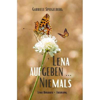 Lena Aufgeben ... Niemals, Taschenbuch von Gabriele Spiegelberg, Epubli, 978-3-7565-2125-8