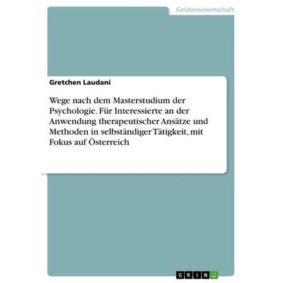 Wege nach dem Masterstudium der Psychologie. Für Interessierte an der Anwendung therapeutischer Ansätze und Methoden in selbständiger Tätigkeit, mit