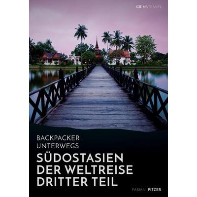 Backpacker unterwegs: Südostasien - Der Weltreise dritter Teil: Thailand, Laos, China, Vietnam, Kambodscha und Myanmar, Taschenbuch von Fabian Pitzer,