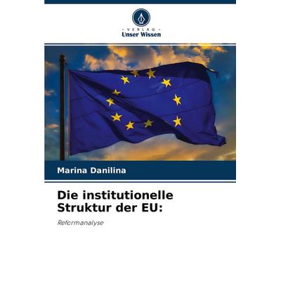 Die institutionelle Struktur der EU:, Taschenbuch von Marina Danilina, Verlag Unser Wissen, 978-620-3-06325-7