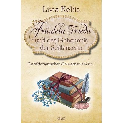 Fräulein Frieda und das Geheimnis der Seiltänzerin. Ein viktorianischer Gouvernantenkrimi, Taschenbuch von Livia Keltis, Tolino media,