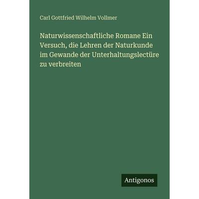 Naturwissenschaftliche Romane Ein Versuch, die Lehren der Naturkunde im Gewande der Unterhaltungslectüre zu verbreiten, Taschenbuch von Carl Gottfried