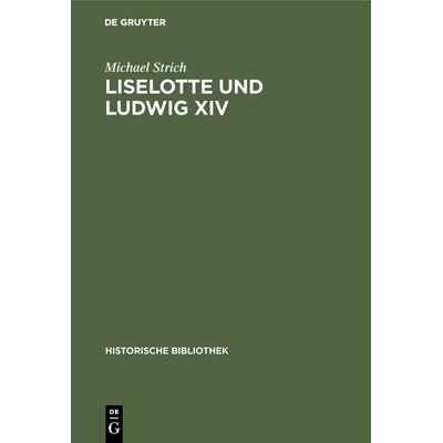 Liselotte und Ludwig XIV, Gebundene Ausgabe von Michael Strich, De Gruyter Oldenbourg, 978-3-486-74143-8