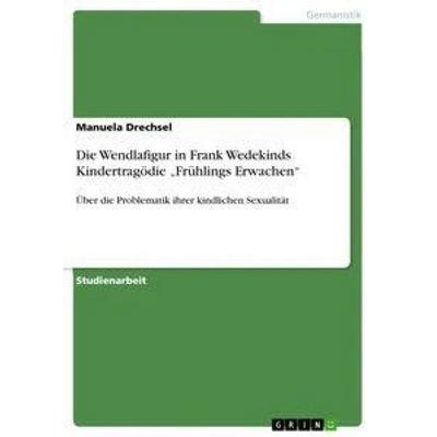 Die Wendlafigur in Frank Wedekinds Kindertragödie 'Frühlings Erwachen'; Taschenbuch von Manuela Drechsel, GRIN, 978-3-640-27368-3