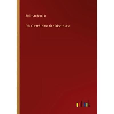 Die Geschichte der Diphtherie, Taschenbuch von Emil Behring, Outlook, 978-3-368-41966-0