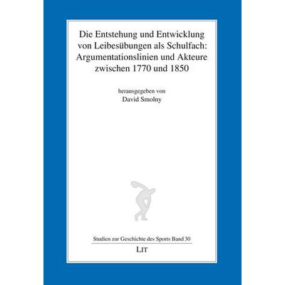 Die Entstehung und Entwicklung von Leibesübungen als Schulfach: Argumentationslinien und Akteure zwischen 1770 und 1850, Taschenbuch von David Smolny,