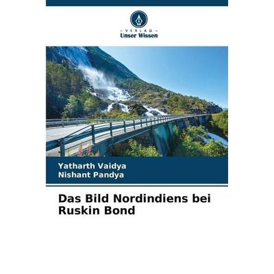 Das Bild Nordindiens bei Ruskin Bond, Taschenbuch von Yatharth Vaidya,Nishant Pandya, Verlag Unser Wissen, 978-620-9-03571-5