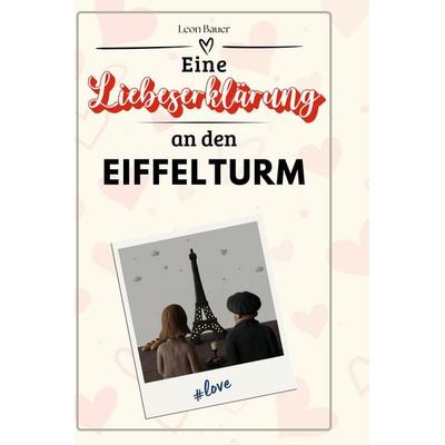 Eine Liebeserklärung an den Eiffelturm, Gebundene Ausgabe von Leon Bauer, BoD - Books on Demand, 978-3-7591-5116-2