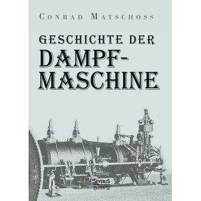 Geschichte der Dampfmaschine, Taschenbuch von Conrad Matschoss, Severus Verlag, 978-3-86347-728-8