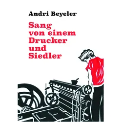 Sang von einem Drucker und Siedler, Belletristik von Andri Beyeler