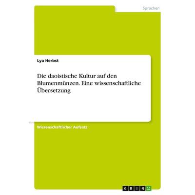Die daoistische Kultur auf den Blumenmünzen. Eine wissenschaftliche Übersetzung, Taschenbuch von Lya Herbst, GRIN, 978-3-346-72476-2