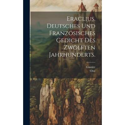 Eraclius. Deutsches und französisches Gedicht des zwölften Jahrhunderts., Gebundene Ausgabe von Gautier,Otte, Legare Street Press, 978-1-01-998101-6