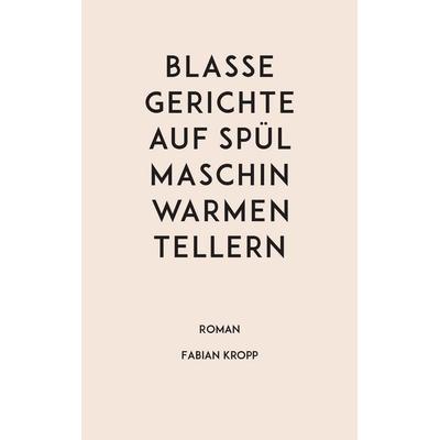 Blasse Gerichte auf spülmaschinwarmen Tellern, Taschenbuch von Fabian Kropp, BoD – Books on Demand, 978-3-7431-6129-0