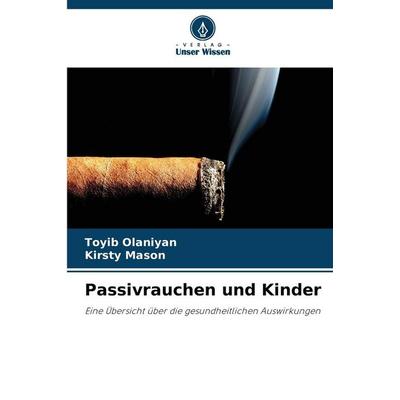 Passivrauchen und Kinder, Taschenbuch von Toyib Olaniyan,Kirsty Mason, Verlag Unser Wissen, 978-620-8-82940-7