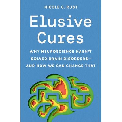 Elusive Cures - Why Neuroscience Hasn't Solved Brain Disorders-and How We Can Change That, Gebundene Ausgabe von Nicole C. Rust, Princeton University