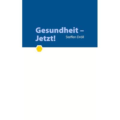 Gesundheit - Jetzt!, Taschenbuch von Steffen Dröll, BoD – Books on Demand, 978-3-8334-8799-6