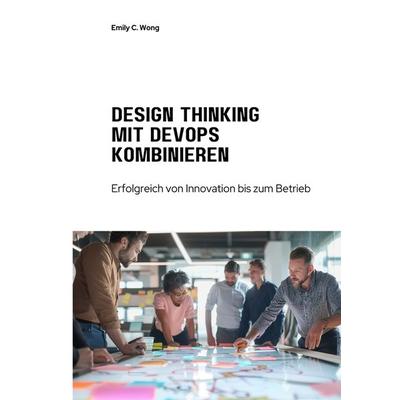 Design Thinking mit DevOps kombinieren, Taschenbuch von Emily C. Wong, Tolino Media, 978-3-7592-0974-0