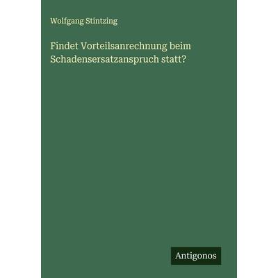 Findet Vorteilsanrechnung beim Schadensersatzanspruch statt?, Gebundene Ausgabe von Wolfgang Stintzing, Antigonos Verlag, 978-3-563-17845-4