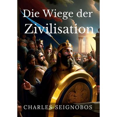 Die Wiege der Zivilisation, Taschenbuch von Charles Seignobos, BoD – Books on Demand, 978-3-7460-6867-1