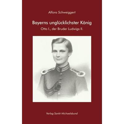 Bayerns unglücklichster König, Gebundene Ausgabe von Alfons Schweiggert, St. Michaelsbund, 978-3-943135-66-4
