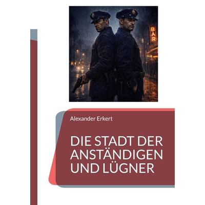 DIE STADT DER ANSTÄNDIGEN UND LÜGNER, Taschenbuch von Alexander Erkert, BoD - Books on Demand, 978-3-696-38869-0