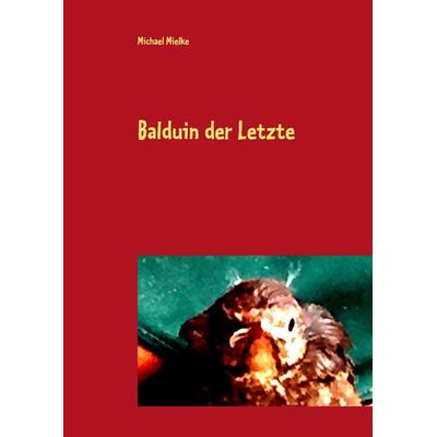 Balduin der Letzte, Gebundene Ausgabe von Michael Mielke, BoD – Books on Demand, 978-3-7448-1014-2