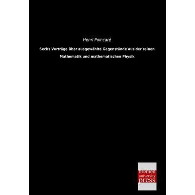 Sechs Vorträge über ausgewählte Gegenstände aus der reinen Mathematik und mathematischen Physik, Taschenbuch von Henri Poincare, Bremen University