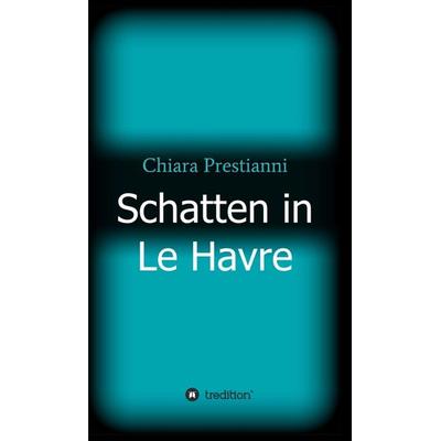 Schatten in Le Havre, Gebundene Ausgabe von Chiara Prestianni, Tredition, 978-3-7469-8125-3