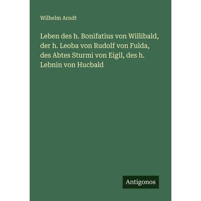 Leben des h. Bonifatius von Willibald, der h. Leoba von Rudolf von Fulda, des Abtes Sturmi von Eigil, des h. Lebnin von Hucbald, Taschenbuch von