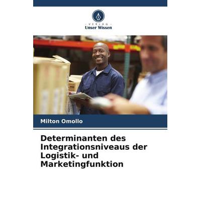 Determinanten des Integrationsniveaus der Logistik- und Marketingfunktion, Taschenbuch von Milton Omollo, Verlag Unser Wissen, 978-620-6-43324-8