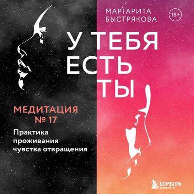 U tebya est' ty. Meditaciya 17. Praktika prozhivaniya chuvstva otvrashcheniya - Margarita Bystryakova, Audio, 9785041753962