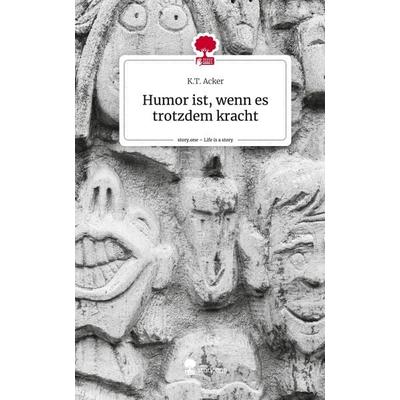Humor ist, wenn es trotzdem kracht. Life is a Story - story.one, Gebundene Ausgabe von K. T. Acker, Story.one publishing, 978-3-7115-1409-7