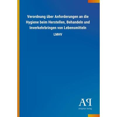Verordnung über Anforderungen an die Hygiene beim Herstellen, Behandeln und Inverkehrbringen von Lebensmitteln, Taschenbuch von Antiphon Verlag,