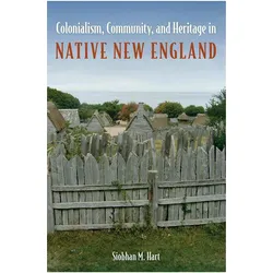 Colonialism, Community, and Heritage in Native New England, Sachbücher von Siobhan M. Hart