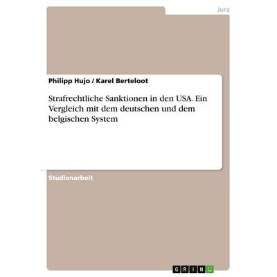 Strafrechtliche Sanktionen in den USA. Ein Vergleich mit dem deutschen und dem belgischen System, Taschenbuch von Philipp Hujo,Karel Berteloot, GRIN,