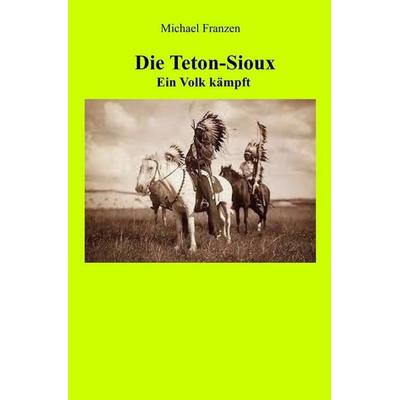 Die Teton-Sioux - Ein Volk kämpft!, Taschenbuch von Michael Franzen, Epubli, 978-3-7450-5356-2