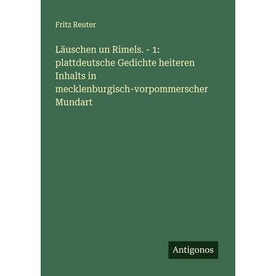 Läuschen un Rimels. - 1: plattdeutsche Gedichte heiteren Inhalts in mecklenburgisch-vorpommerscher Mundart, Taschenbuch von Fritz Reuter, Antigonos