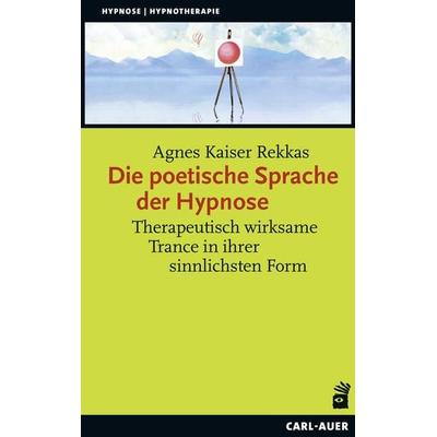 Die poetische Sprache der Hypnose, Taschenbuch von Agnes Kaiser Rekkas, Carl-Auer Verlag GmbH, 978-3-8497-0362-2