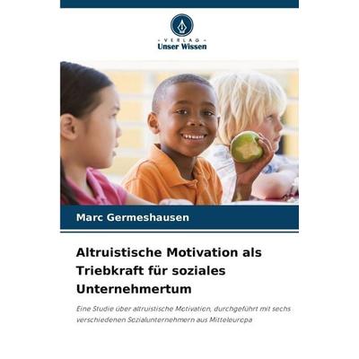 Altruistische Motivation als Triebkraft für soziales Unternehmertum, Taschenbuch von Marc Germeshausen, Verlag Unser Wissen, 978-620-9-87638-7